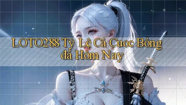loto288 tỷ lệ cá cuoc bóng đá hôm nay