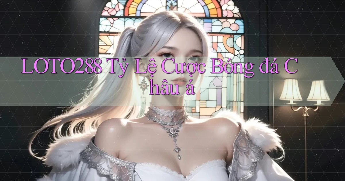 loto288 tỷ lệ cược bóng đá châu á