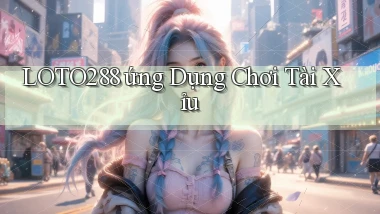 loto288 ứng dụng chơi tài xỉu
