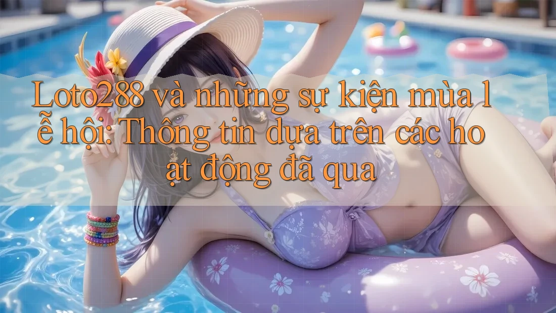 Loto288 và những sự kiện mùa lễ hội: Thông tin dựa trên các hoạt động đã qua Loto288 và những sự kiện mùa lễ hội: Thông tin dựa trên các hoạt động đã qua