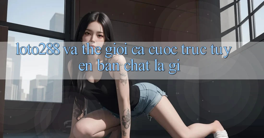 “Loto288” và thế giới cá cược trực tuyến: Bản chất là gì? “Loto288” và thế giới cá cược trực tuyến: Bản chất là gì?