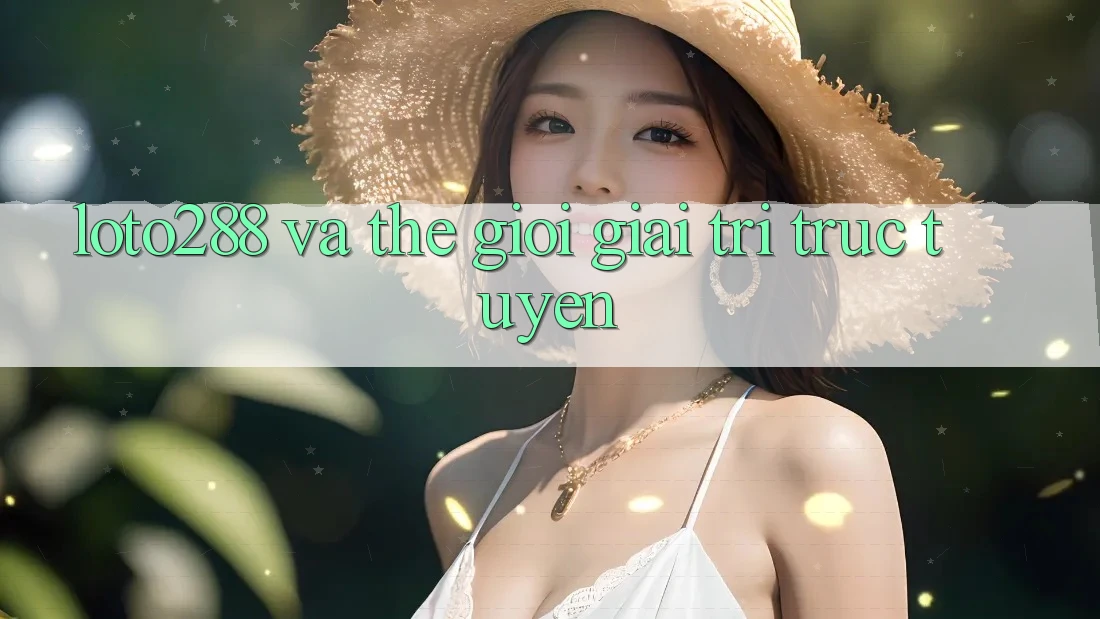 “Loto288” và thế giới giải trí trực tuyến “Loto288” và thế giới giải trí trực tuyến