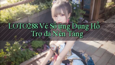 loto288  vé số ứng dụng hỗ trợ đa nền tảng