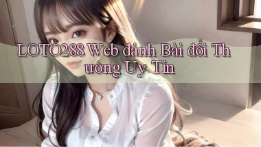 loto288 web đánh bài đổi thưởng uy tín