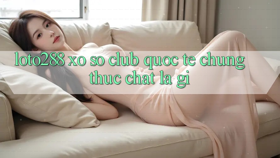 “Loto288”, “Xổ Số Club Quốc Tế” – Chúng thực chất là gì? “Loto288”, “Xổ Số Club Quốc Tế” – Chúng thực chất là gì?