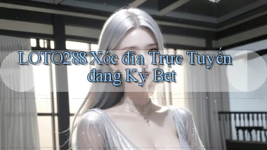 loto288 xóc đĩa trực tuyến đăng ký bet