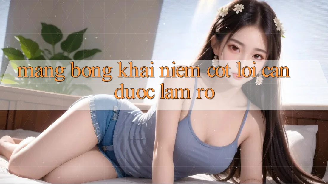 “Mạng Bóng” – Khái Niệm Cốt Lõi Cần Được Làm Rõ “Mạng Bóng” – Khái Niệm Cốt Lõi Cần Được Làm Rõ