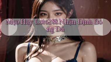 mẹo hay loto288 nhận định bóng đá