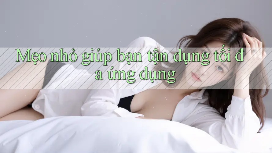Mẹo nhỏ giúp bạn tận dụng tối đa ứng dụng Mẹo nhỏ giúp bạn tận dụng tối đa ứng dụng