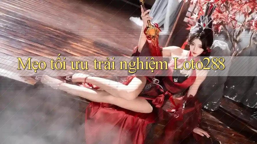 Mẹo tối ưu trải nghiệm Loto288 Mẹo tối ưu trải nghiệm Loto288