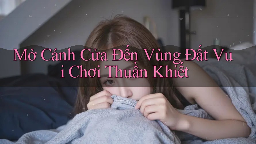 Mở Cánh Cửa Đến Vùng Đất Vui Chơi Thuần Khiết Mở Cánh Cửa Đến Vùng Đất Vui Chơi Thuần Khiết