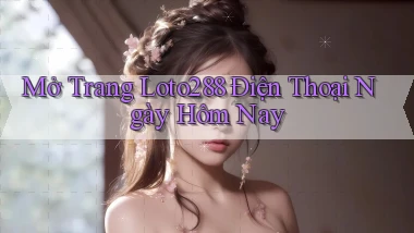 mở trang loto288 điện thoại ngày hôm nay