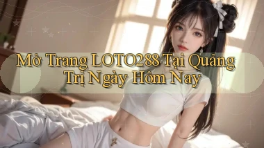 mở trang loto288 tại Quảng Trị ngày hôm nay