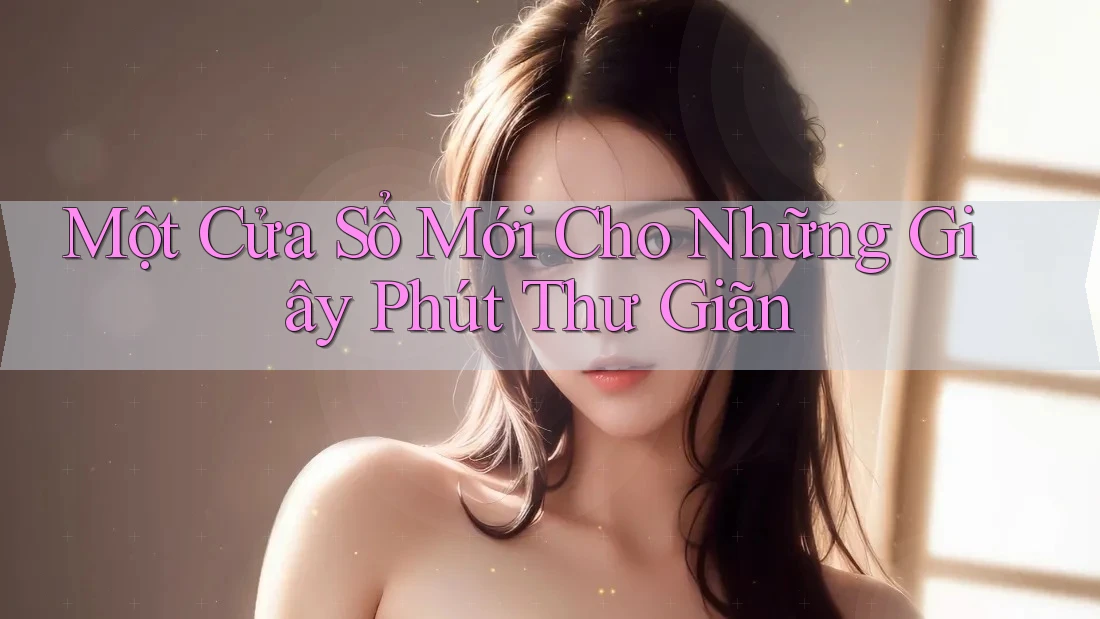 Một Cửa Sổ Mới Cho Những Giây Phút Thư Giãn Một Cửa Sổ Mới Cho Những Giây Phút Thư Giãn