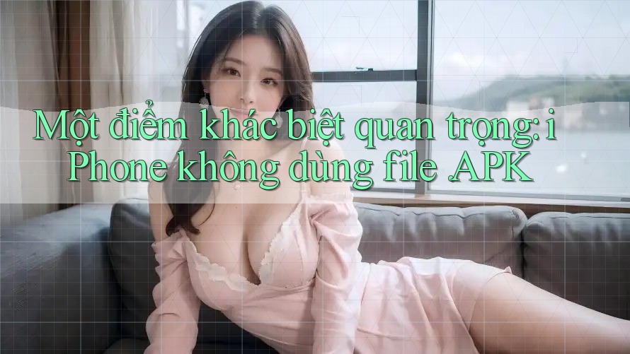 Một điểm khác biệt quan trọng: iPhone không dùng file. APK Một điểm khác biệt quan trọng: iPhone không dùng file. APK