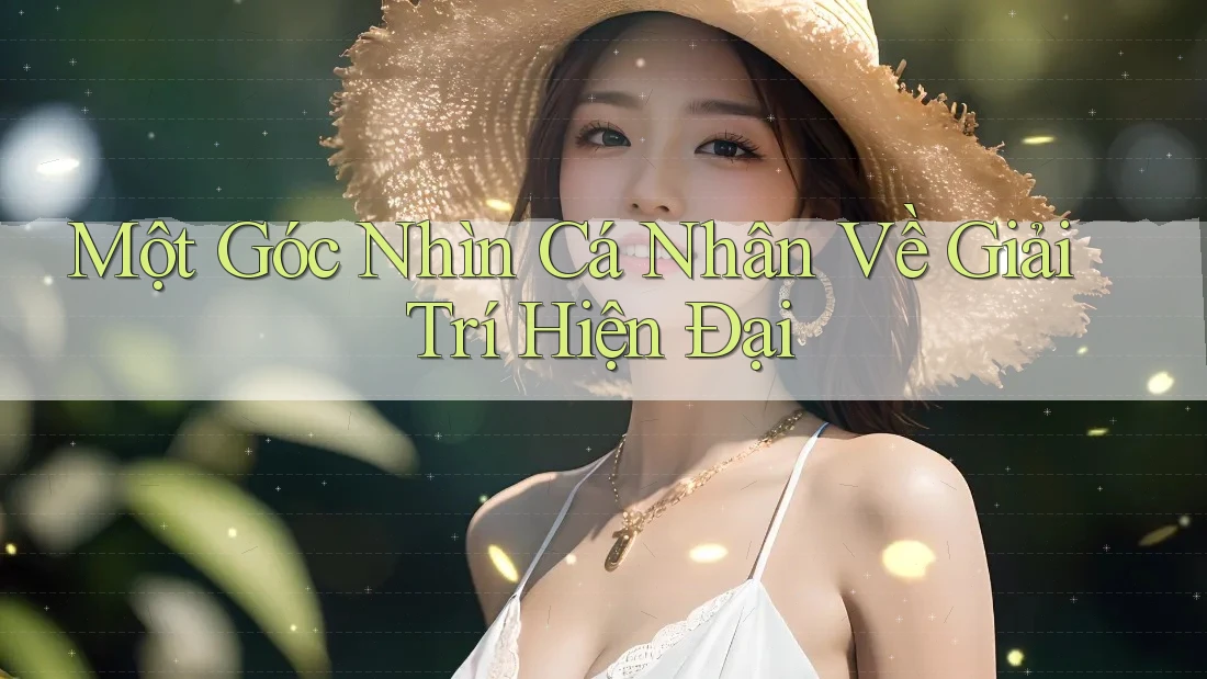 Một Góc Nhìn Cá Nhân Về Giải Trí Hiện Đại Một Góc Nhìn Cá Nhân Về Giải Trí Hiện Đại