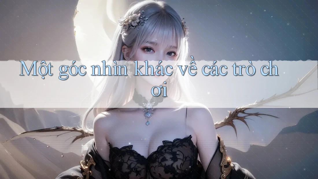 Một góc nhìn khác về các trò chơi Một góc nhìn khác về các trò chơi
