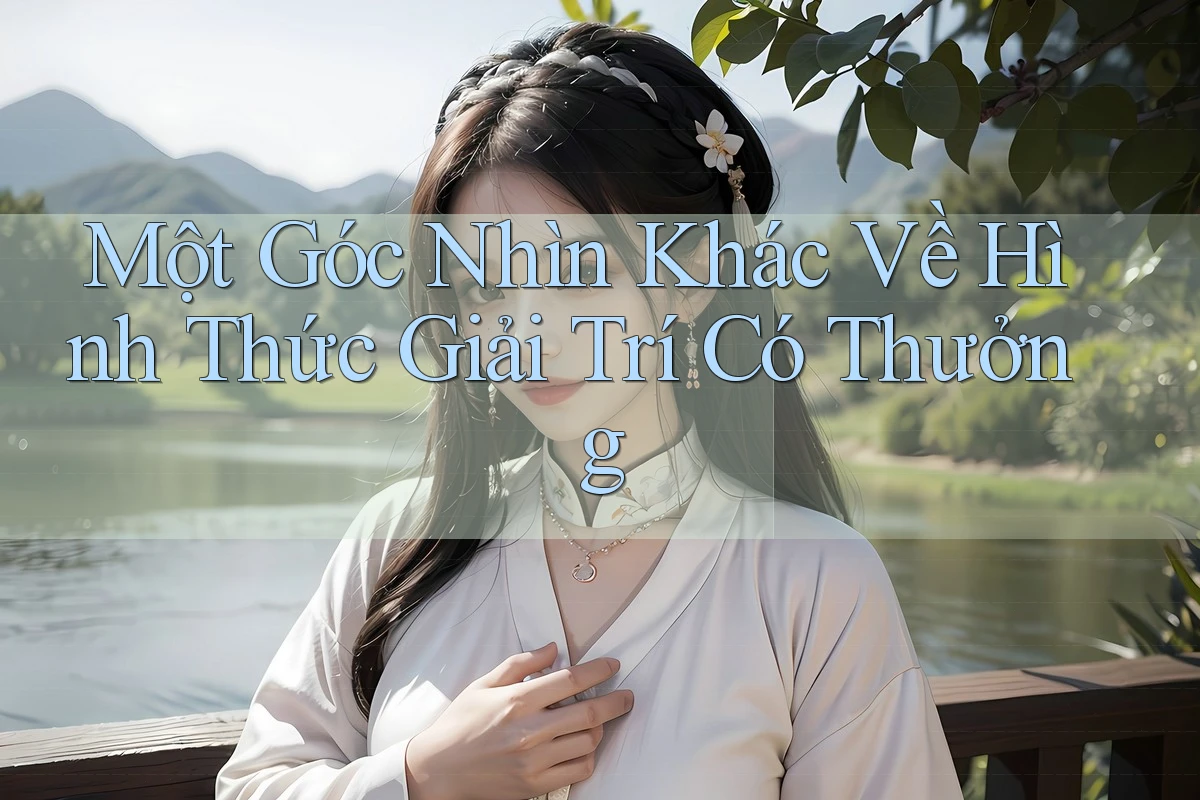 Một Góc Nhìn Khác Về Hình Thức Giải Trí Có Thưởng Một Góc Nhìn Khác Về Hình Thức Giải Trí Có Thưởng