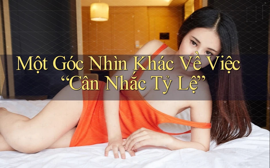Một Góc Nhìn Khác Về Việc “Cân Nhắc Tỷ Lệ” Một Góc Nhìn Khác Về Việc “Cân Nhắc Tỷ Lệ”