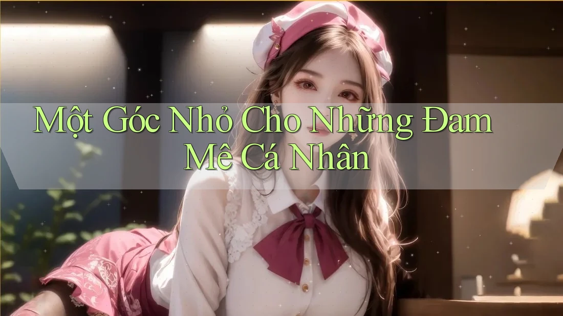 Một Góc Nhỏ Cho Những Đam Mê Cá Nhân Một Góc Nhỏ Cho Những Đam Mê Cá Nhân