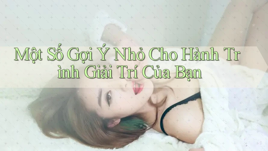 Một Số Gợi Ý Nhỏ Cho Hành Trình Giải Trí Của Bạn Một Số Gợi Ý Nhỏ Cho Hành Trình Giải Trí Của Bạn