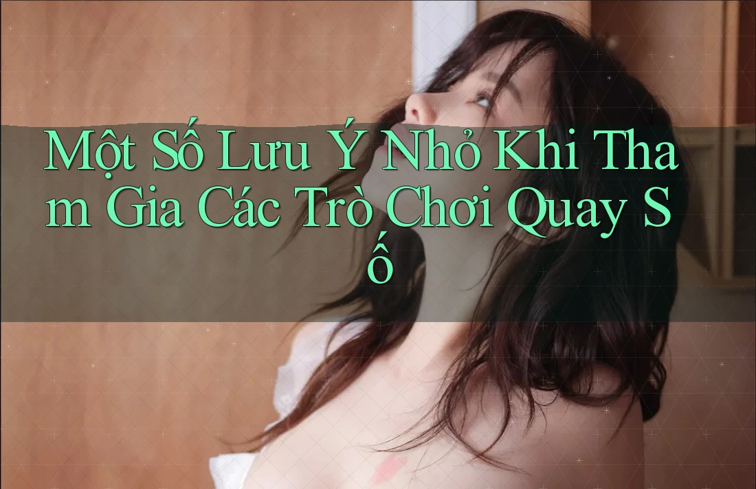 Một Số Lưu Ý Nhỏ Khi Tham Gia Các Trò Chơi Quay Số Một Số Lưu Ý Nhỏ Khi Tham Gia Các Trò Chơi Quay Số