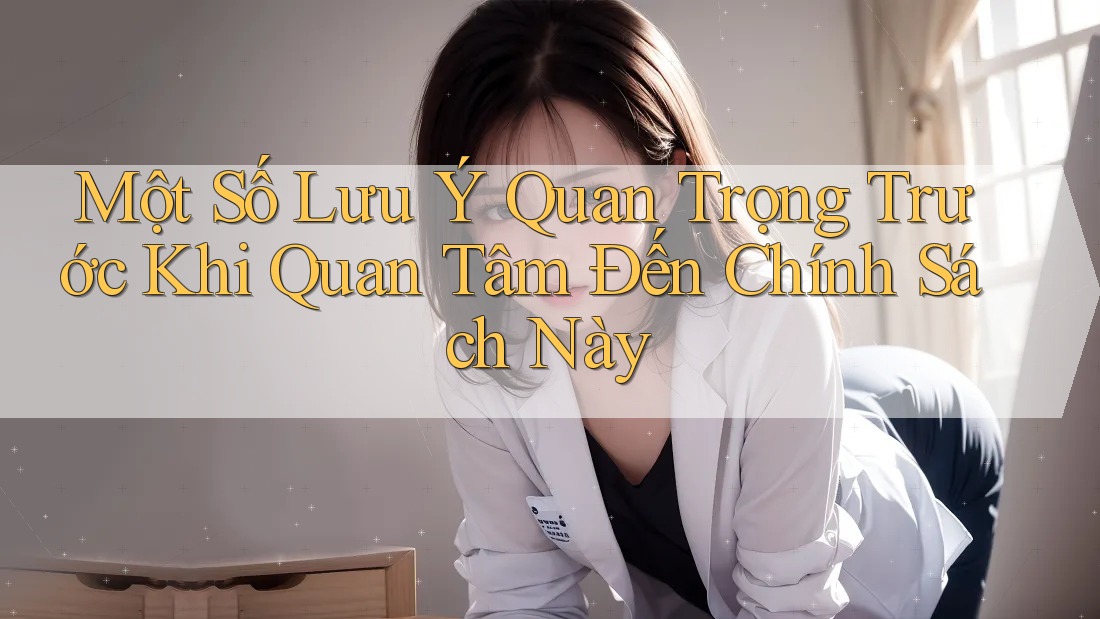 Một Số Lưu Ý Quan Trọng Trước Khi Quan Tâm Đến Chính Sách Này Một Số Lưu Ý Quan Trọng Trước Khi Quan Tâm Đến Chính Sách Này