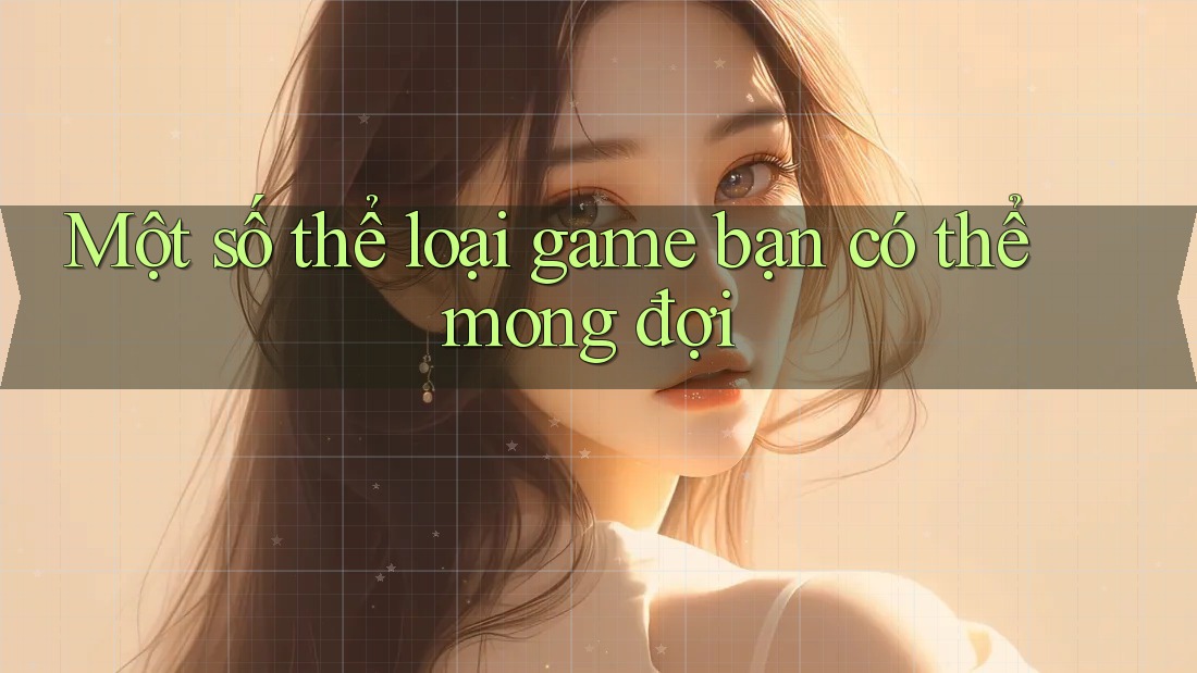Một số thể loại game bạn có thể mong đợi Một số thể loại game bạn có thể mong đợi