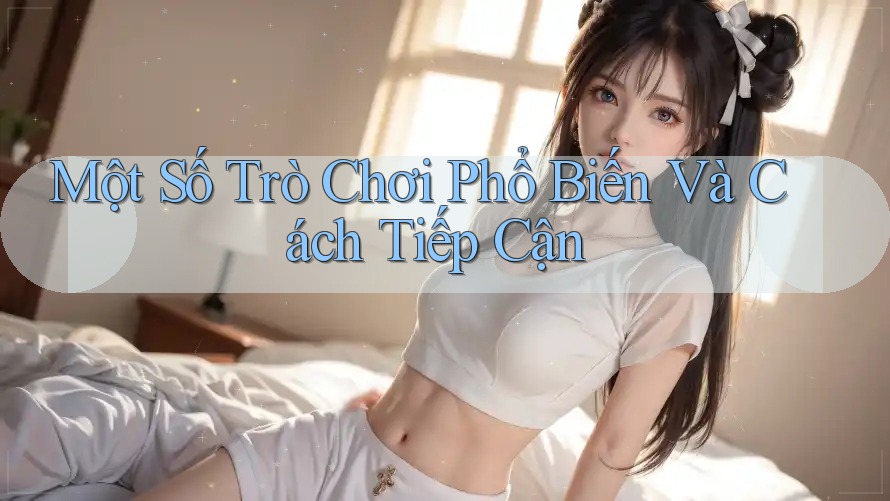 Một Số Trò Chơi Phổ Biến Và Cách Tiếp Cận Một Số Trò Chơi Phổ Biến Và Cách Tiếp Cận