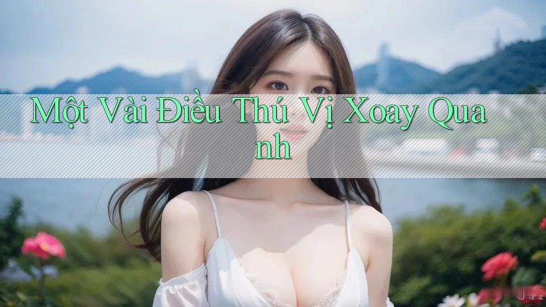 Một Vài Điều Thú Vị Xoay Quanh Một Vài Điều Thú Vị Xoay Quanh