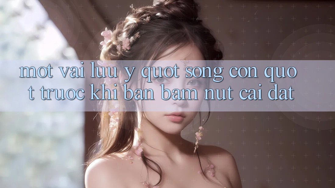 Một vài lưu ý " sống còn" trước khi bạn bấm nút cài đặt Một vài lưu ý " sống còn" trước khi bạn bấm nút cài đặt