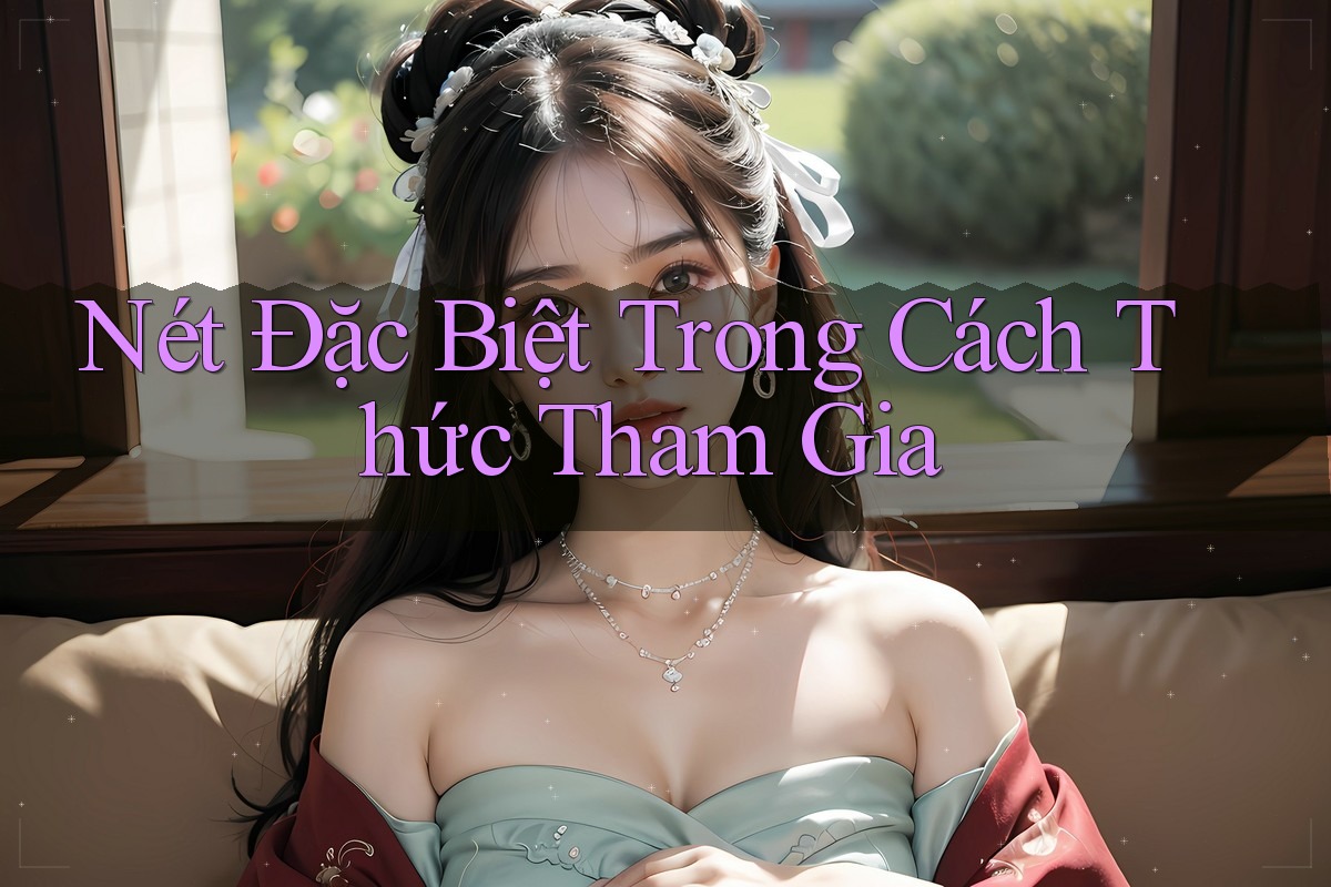 Nét Đặc Biệt Trong Cách Thức Tham Gia