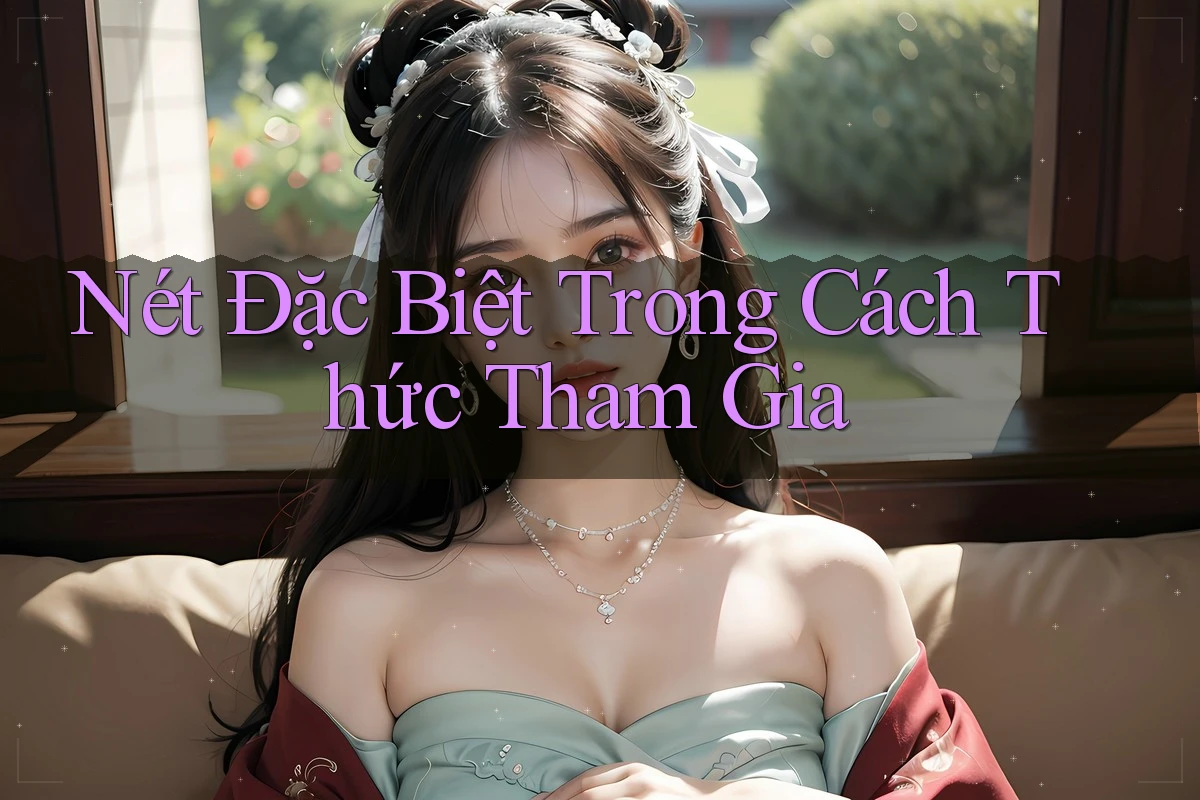 Nét Đặc Biệt Trong Cách Thức Tham Gia Nét Đặc Biệt Trong Cách Thức Tham Gia