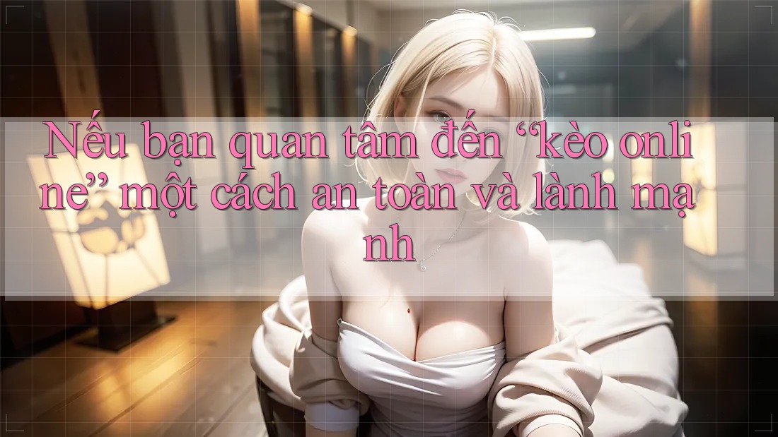 Nếu bạn quan tâm đến “kèo online” một cách an toàn và lành mạnh Nếu bạn quan tâm đến “kèo online” một cách an toàn và lành mạnh
