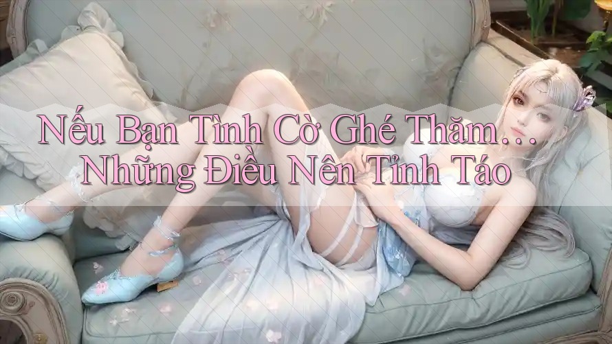 Nếu Bạn Tình Cờ Ghé Thăm… Những Điều Nên Tỉnh Táo