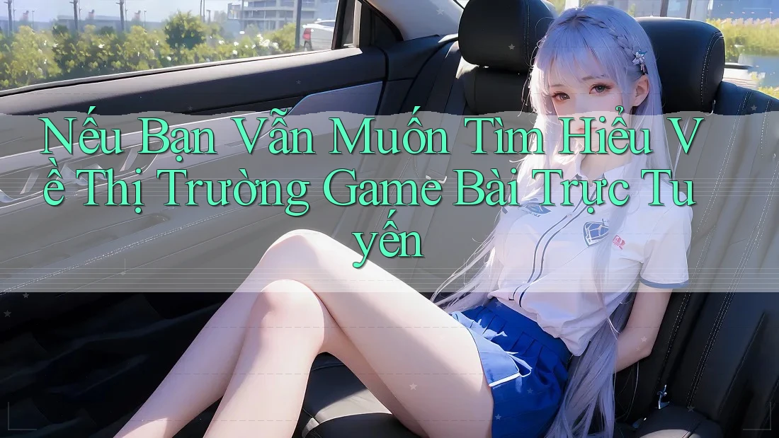 Nếu Bạn Vẫn Muốn Tìm Hiểu Về Thị Trường Game Bài Trực Tuyến Nếu Bạn Vẫn Muốn Tìm Hiểu Về Thị Trường Game Bài Trực Tuyến