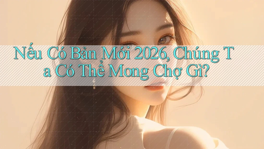 Nếu Có Bản Mới 2026, Chúng Ta Có Thể Mong Chợ Gì? Nếu Có Bản Mới 2026, Chúng Ta Có Thể Mong Chợ Gì?