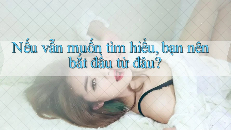 Nếu vẫn muốn tìm hiểu, bạn nên bắt đầu từ đâu? Nếu vẫn muốn tìm hiểu, bạn nên bắt đầu từ đâu?