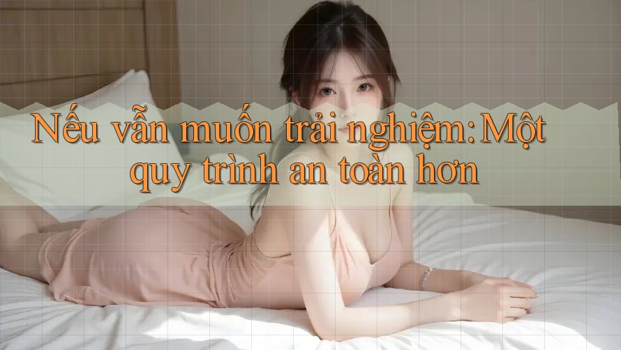 Nếu vẫn muốn trải nghiệm: Một quy trình an toàn hơn Nếu vẫn muốn trải nghiệm: Một quy trình an toàn hơn