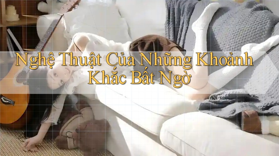 Nghệ Thuật Của Những Khoảnh Khắc Bất Ngờ Nghệ Thuật Của Những Khoảnh Khắc Bất Ngờ