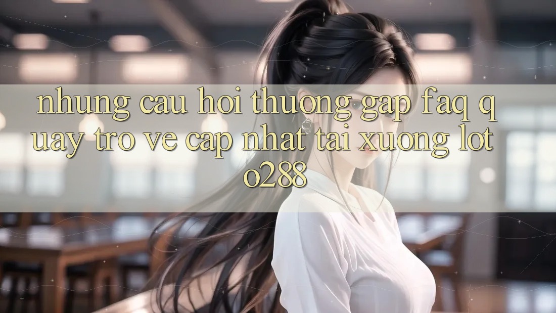Những Câu Hỏi Thường Gặp (FAQ) Quay trở về Cập Nhật Tải Xuống Loto288 Những Câu Hỏi Thường Gặp (FAQ) Quay trở về Cập Nhật Tải Xuống Loto288