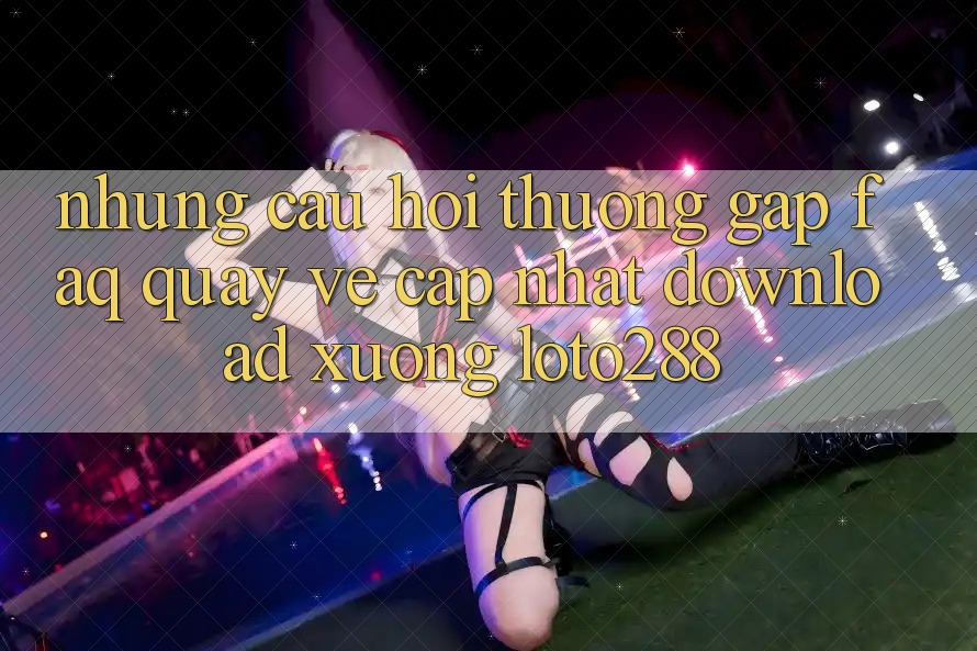 Những Câu Hỏi Thường Gặp (FAQ) Quay về Cập Nhật Download Xuống Loto288 Những Câu Hỏi Thường Gặp (FAQ) Quay về Cập Nhật Download Xuống Loto288