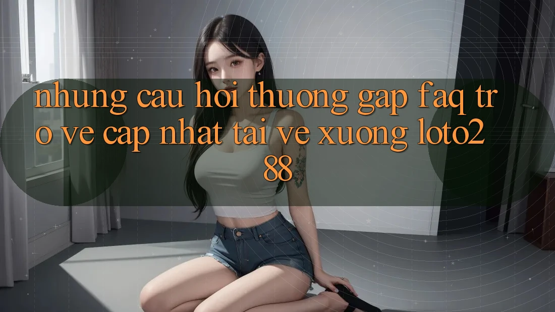 Những Câu Hỏi Thường Gặp (FAQ) Trở về Cập Nhật Tải về Xuống Loto288 Những Câu Hỏi Thường Gặp (FAQ) Trở về Cập Nhật Tải về Xuống Loto288