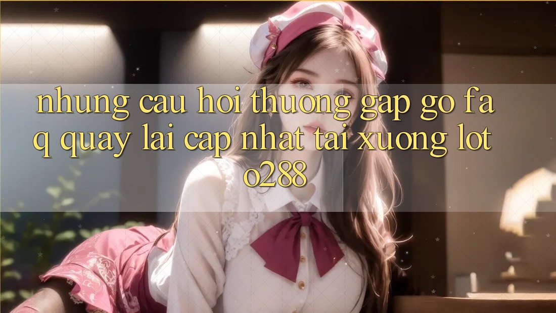 Những Câu Hỏi Thường Gặp gỡ (FAQ) Quay lại Cập Nhật Tải Xuống Loto288