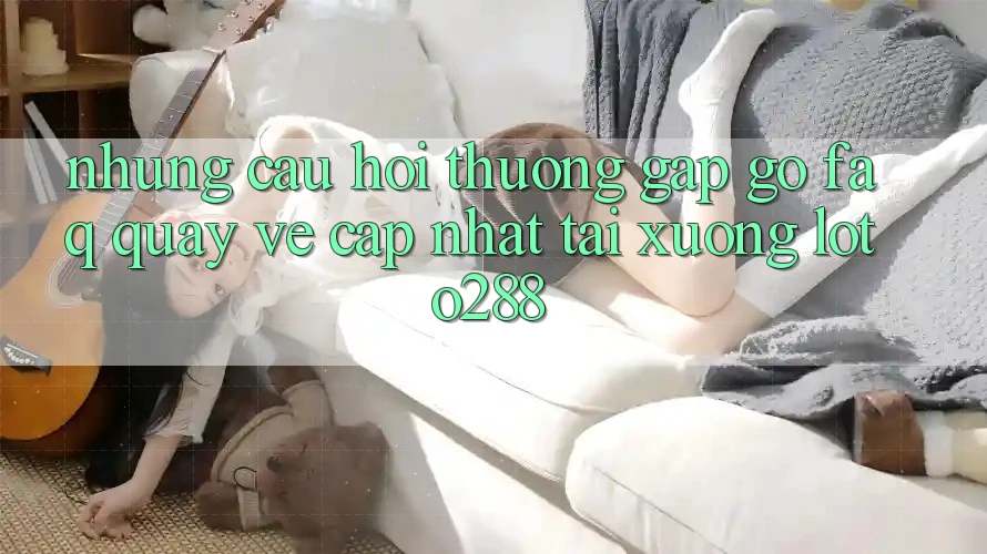 Những Câu Hỏi Thường Gặp gỡ (FAQ) Quay về Cập Nhật Tải Xuống Loto288 Những Câu Hỏi Thường Gặp gỡ (FAQ) Quay về Cập Nhật Tải Xuống Loto288