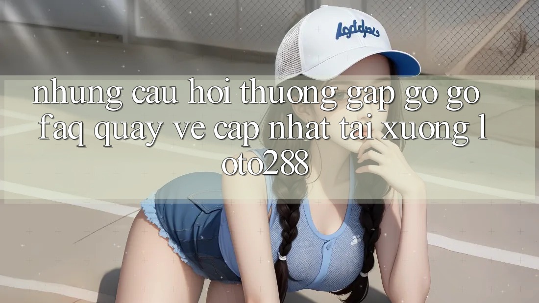 Những Câu Hỏi Thường Gặp gỡ gỡ (FAQ) Quay về Cập Nhật Tải xuống Loto288