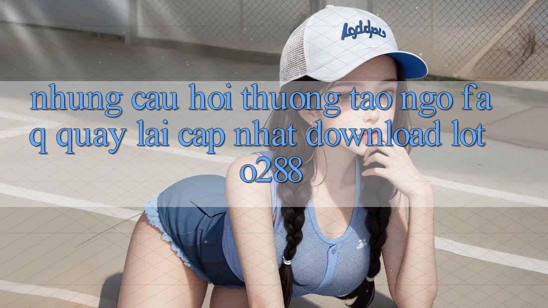 Những Câu Hỏi Thường Tao ngộ (FAQ) Quay lại Cập Nhật Download Loto288