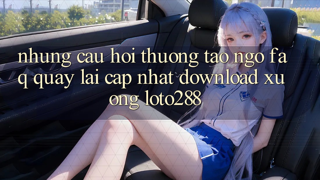 Những Câu Hỏi Thường Tao ngộ (FAQ) Quay lại Cập Nhật Download Xuống Loto288 Những Câu Hỏi Thường Tao ngộ (FAQ) Quay lại Cập Nhật Download Xuống Loto288