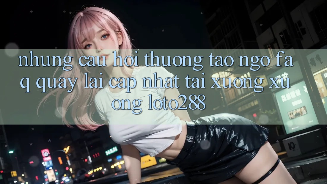 Những Câu Hỏi Thường Tao ngộ (FAQ) Quay lại Cập Nhật Tải xuống Xuống Loto288 Những Câu Hỏi Thường Tao ngộ (FAQ) Quay lại Cập Nhật Tải xuống Xuống Loto288