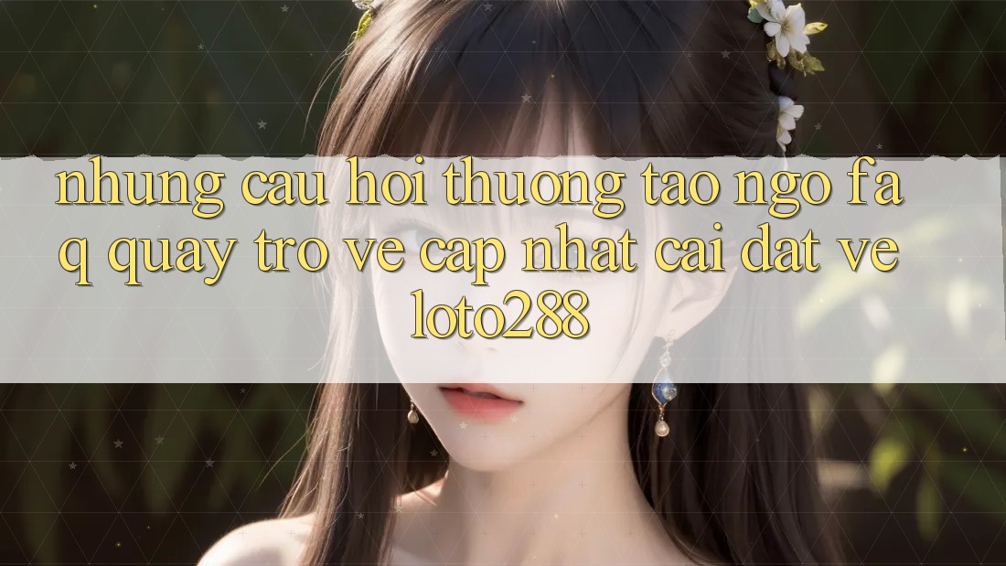 Những Câu Hỏi Thường Tao ngộ (FAQ) Quay trở về Cập Nhật Cài đặt về Loto288 Những Câu Hỏi Thường Tao ngộ (FAQ) Quay trở về Cập Nhật Cài đặt về Loto288